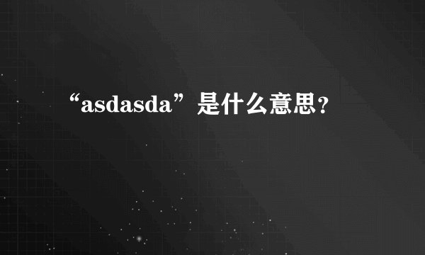 “asdasda”是什么意思？