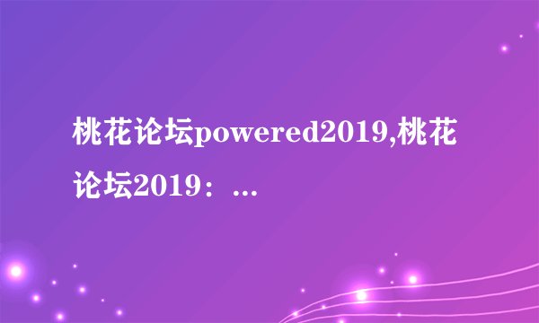 桃花论坛powered2019,桃花论坛2019：力量源动，探索未来