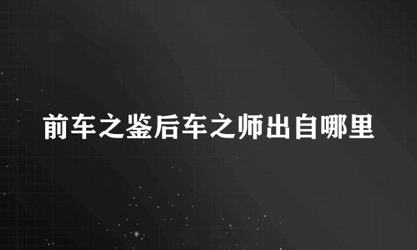 前车之鉴后车之师出自哪里