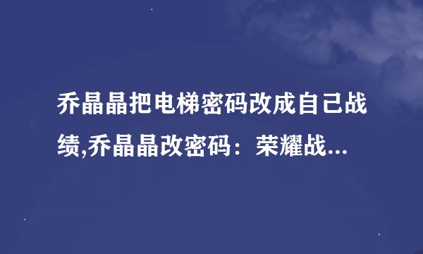 乔晶晶把电梯密码改成自己战绩,乔晶晶改密码：荣耀战绩彰显自信