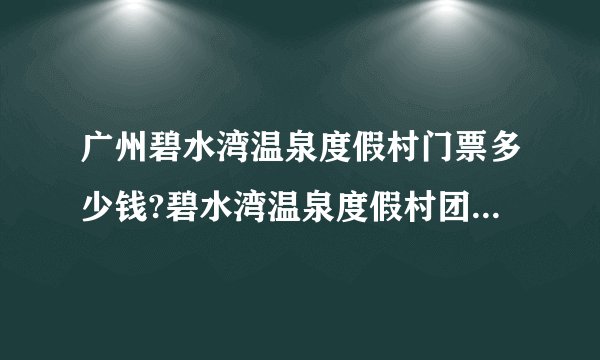 广州碧水湾温泉度假村门票多少钱?碧水湾温泉度假村团购要多少钱?