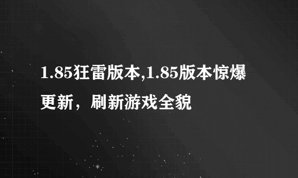 1.85狂雷版本,1.85版本惊爆更新，刷新游戏全貌
