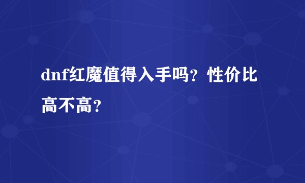 dnf红魔值得入手吗？性价比高不高？