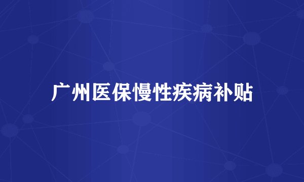 广州医保慢性疾病补贴