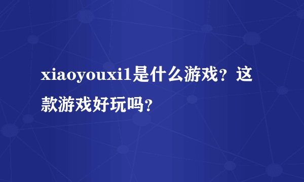 xiaoyouxi1是什么游戏？这款游戏好玩吗？