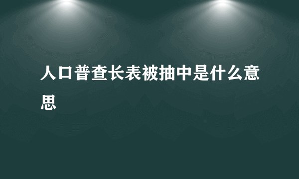 人口普查长表被抽中是什么意思