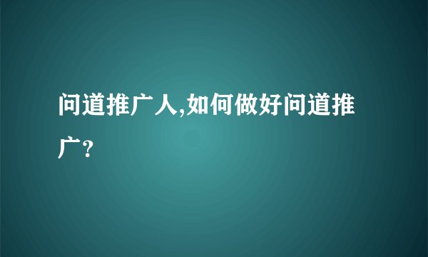 问道推广人,如何做好问道推广？
