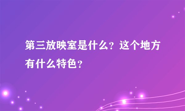 第三放映室是什么？这个地方有什么特色？