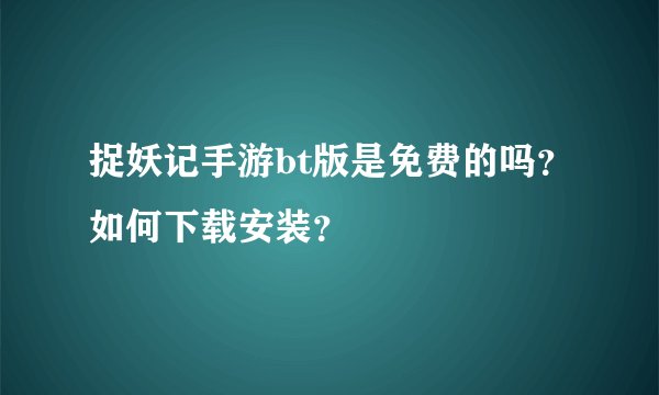 捉妖记手游bt版是免费的吗？如何下载安装？