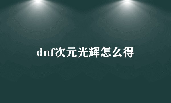 dnf次元光辉怎么得