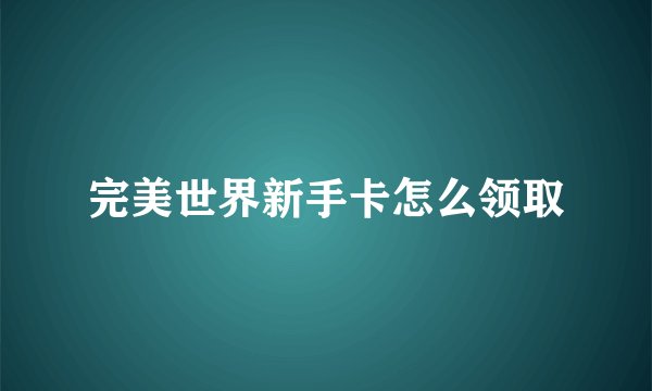 完美世界新手卡怎么领取