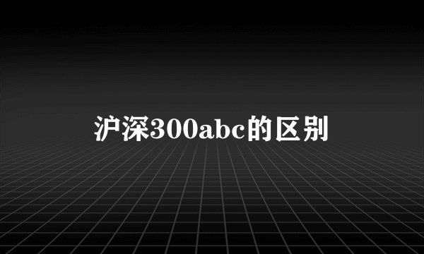 沪深300abc的区别