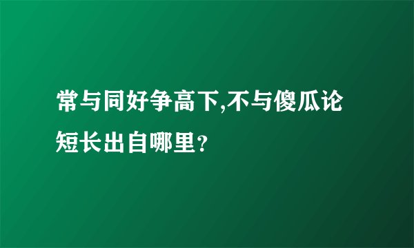 常与同好争高下,不与傻瓜论短长出自哪里？