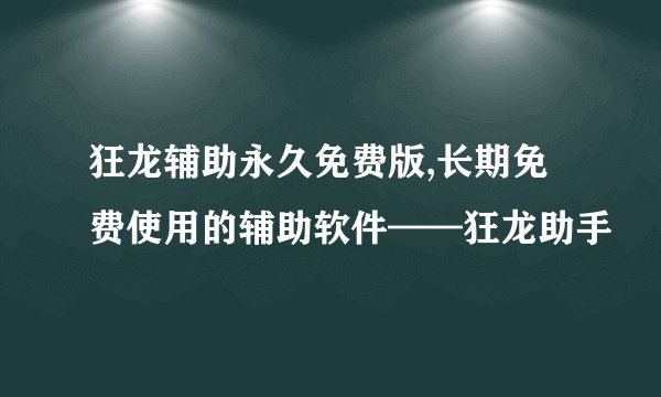 狂龙辅助永久免费版,长期免费使用的辅助软件——狂龙助手