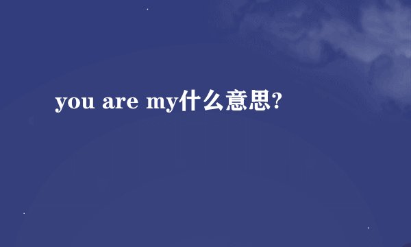 you are my什么意思?