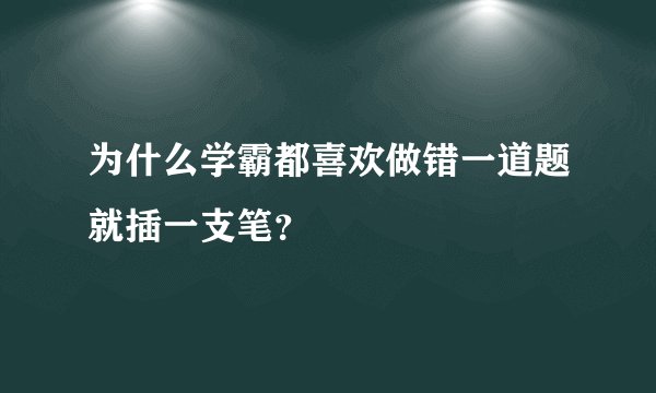 为什么学霸都喜欢做错一道题就插一支笔？