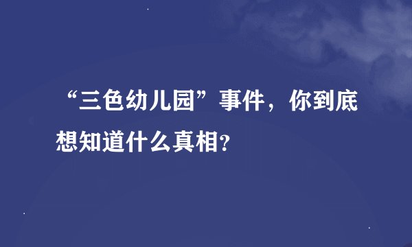 “三色幼儿园”事件，你到底想知道什么真相？