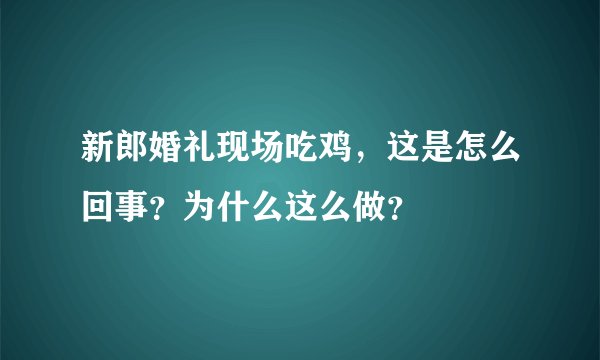 新郎婚礼现场吃鸡，这是怎么回事？为什么这么做？