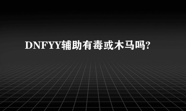 DNFYY辅助有毒或木马吗?
