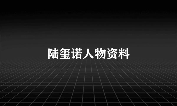 陆玺诺人物资料