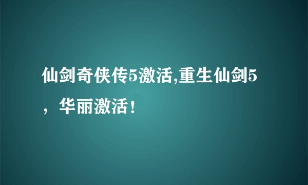 仙剑奇侠传5激活,重生仙剑5，华丽激活！