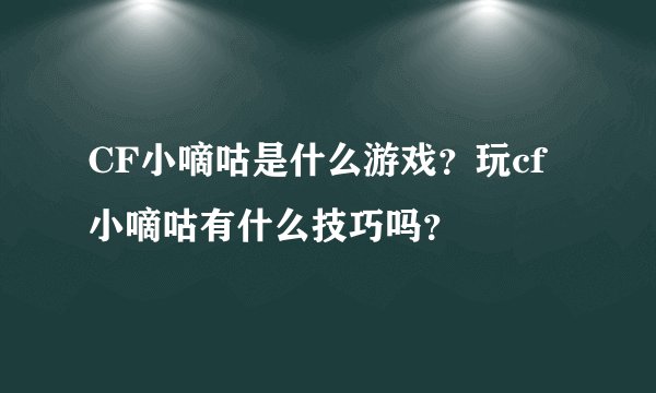 CF小嘀咕是什么游戏？玩cf小嘀咕有什么技巧吗？
