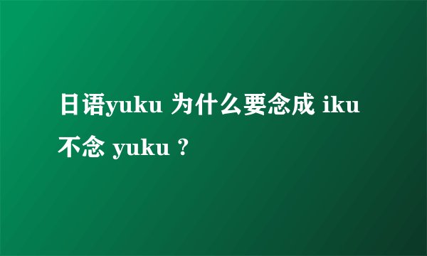 日语yuku 为什么要念成 iku 不念 yuku ?