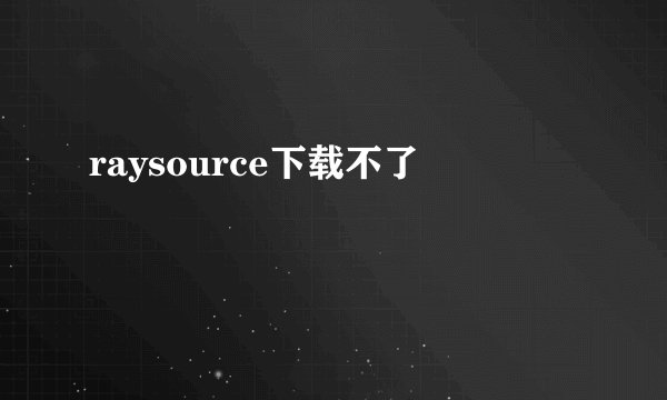 raysource下载不了
