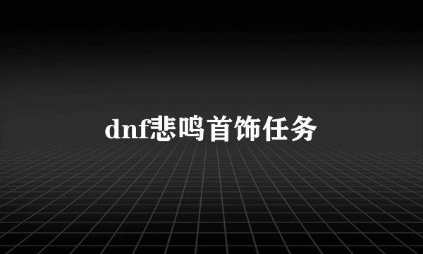 dnf悲鸣首饰任务