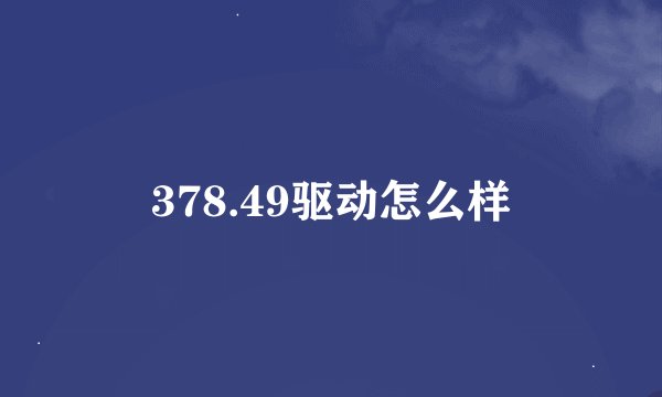 378.49驱动怎么样