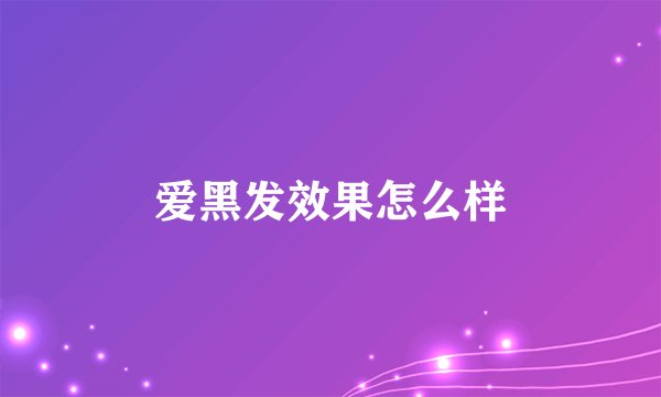 爱黑发效果怎么样