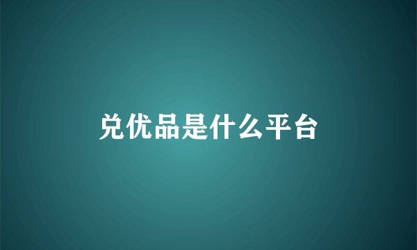 兑优品是什么平台