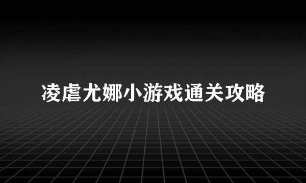 凌虐尤娜小游戏通关攻略