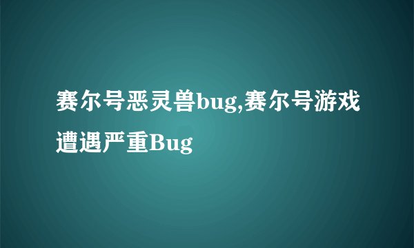 赛尔号恶灵兽bug,赛尔号游戏遭遇严重Bug