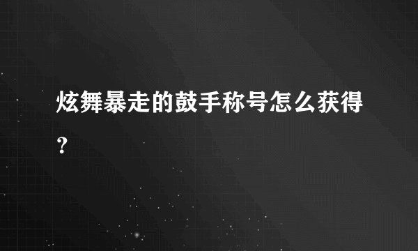 炫舞暴走的鼓手称号怎么获得？