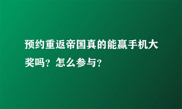 预约重返帝国真的能赢手机大奖吗？怎么参与？