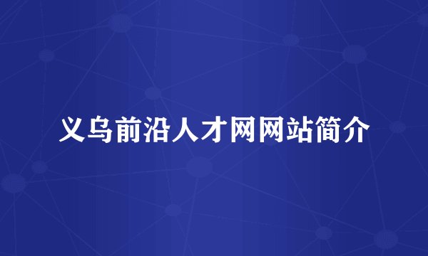 义乌前沿人才网网站简介