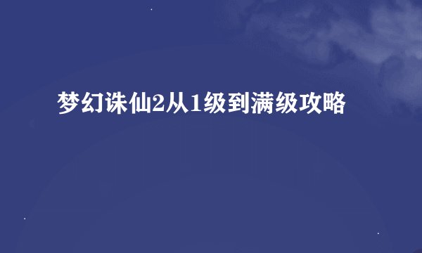 梦幻诛仙2从1级到满级攻略