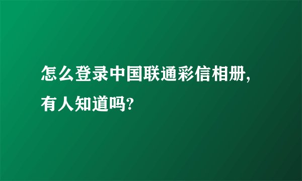 怎么登录中国联通彩信相册,有人知道吗?
