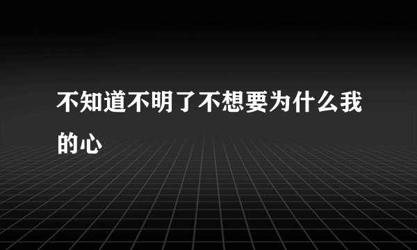 不知道不明了不想要为什么我的心