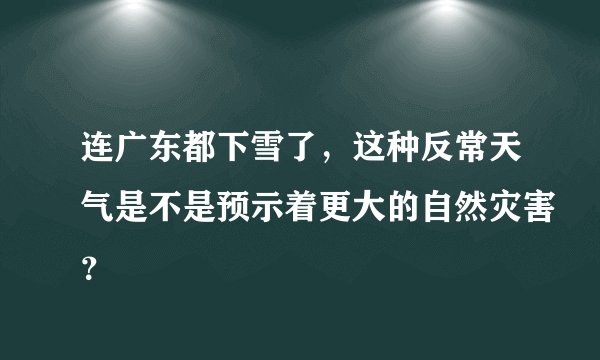 连广东都下雪了，这种反常天气是不是预示着更大的自然灾害？