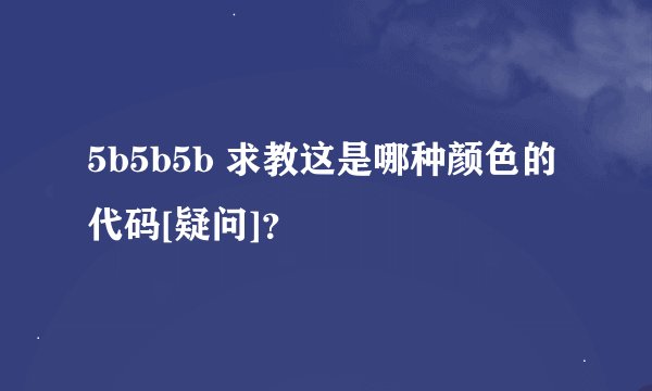 5b5b5b 求教这是哪种颜色的代码[疑问]？