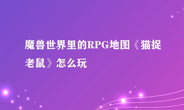 魔兽世界里的RPG地图《猫捉老鼠》怎么玩
