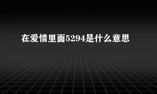 在爱情里面5294是什么意思