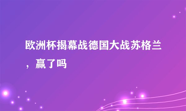 欧洲杯揭幕战德国大战苏格兰，赢了吗