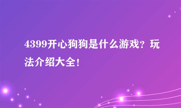 4399开心狗狗是什么游戏？玩法介绍大全！