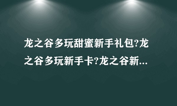 龙之谷多玩甜蜜新手礼包?龙之谷多玩新手卡?龙之谷新手卡礼包有没有。