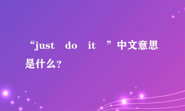 “just do it ”中文意思是什么？