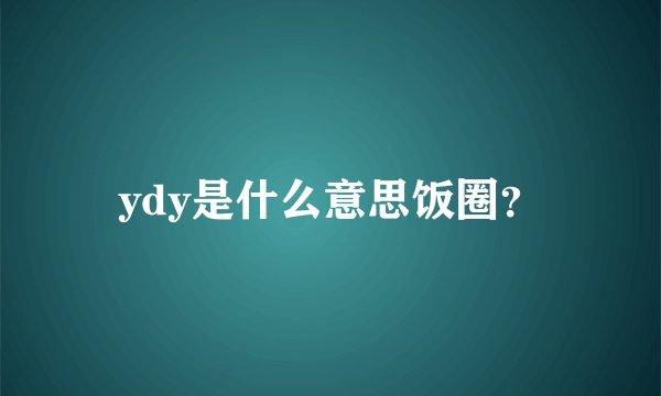 ydy是什么意思饭圈？