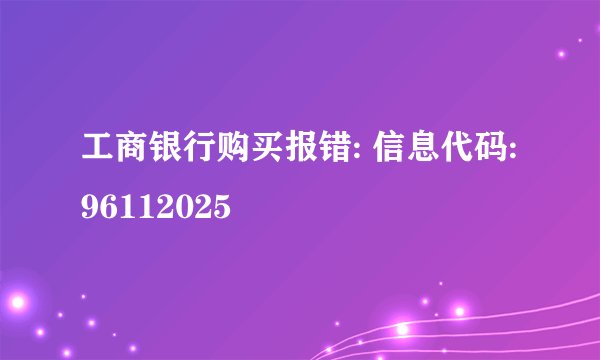 工商银行购买报错: 信息代码:96112025